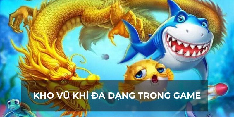 Bắn cá thần rồng trang bị nhiều vũ khí hỗ trợ hiệu quả