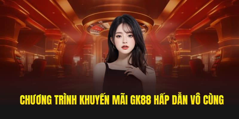 Chương trình khuyến mãi GK88 hấp dẫn vô cùng